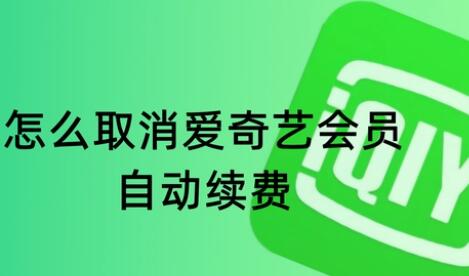 爱奇艺怎么取消自动续费 爱奇艺取消会员自动续费步骤教程