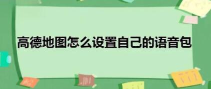 高德地图怎么设置自己的语音包 高德地图设置自己的语音包步骤教程