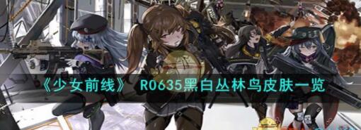 少女前线RO635黑白丛林鸟怎么样 少女前线RO635黑白丛林鸟皮肤一览