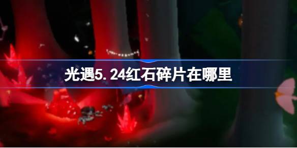 光遇5.24红石碎片在哪里 光遇5月24日红石碎片位置攻略